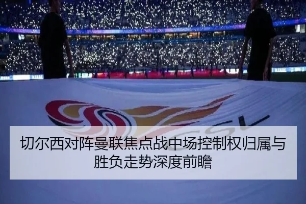 切尔西对阵曼联焦点战中场控制权归属与胜负走势深度前瞻