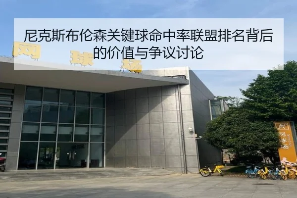 尼克斯布伦森关键球命中率联盟排名背后的价值与争议讨论
